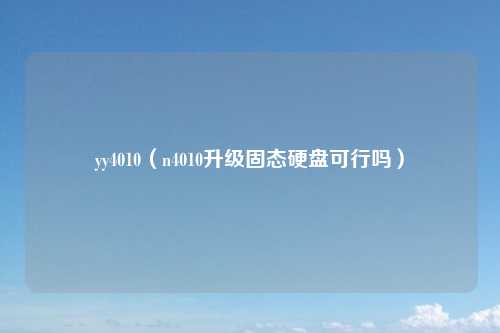 yy4010(n4010升级固态硬盘可行吗)