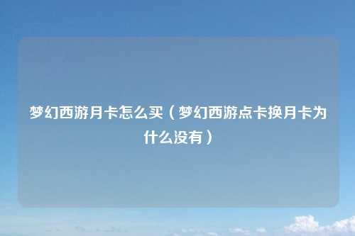 梦幻西游月卡怎么买（梦幻西游点卡换月卡为什么没有）