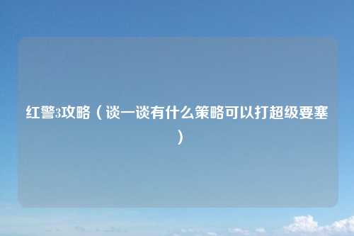 红警3攻略（谈一谈有什么策略可以打超级要塞）