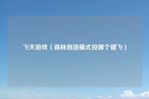 飞天游戏（森林创造模式按哪个键飞）