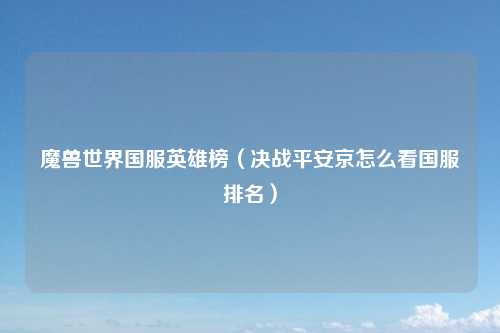 魔兽世界国服英雄榜（决战平安京怎么看国服排名）