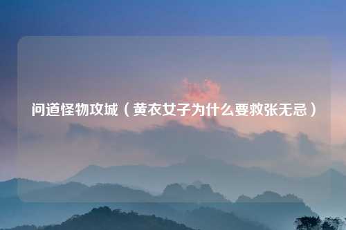 问道怪物攻城(黄衣女子为什么要救张无忌)