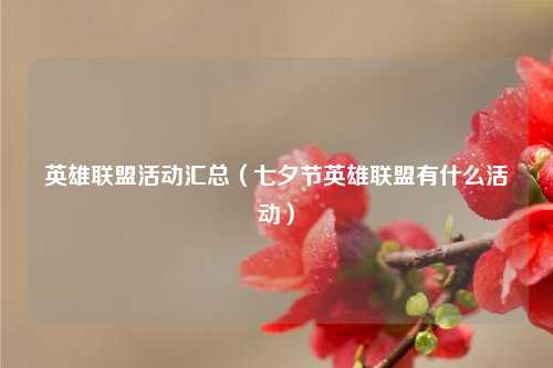 英雄联盟活动汇总（七夕节英雄联盟有什么活动）