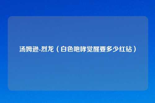 汤姆逊-烈龙（白色咆哮觉醒要多少红钻）