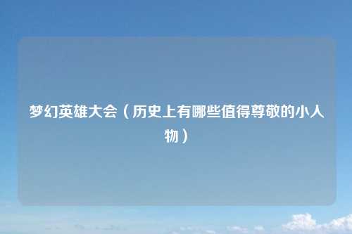 梦幻英雄大会（历史上有哪些值得尊敬的小人物）