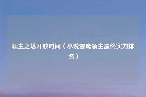 领主之塔开放时间（小说雪鹰领主最终实力排名）