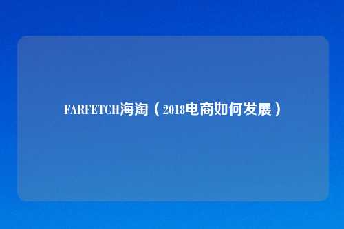 FARFETCH海淘(2018电商如何发展)