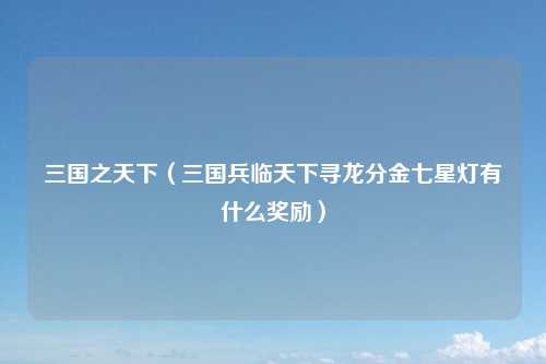 三国之天下（三国兵临天下寻龙分金七星灯有什么奖励）