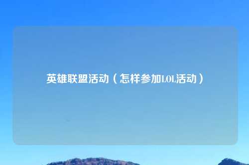 英雄联盟活动（怎样参加LOL活动）