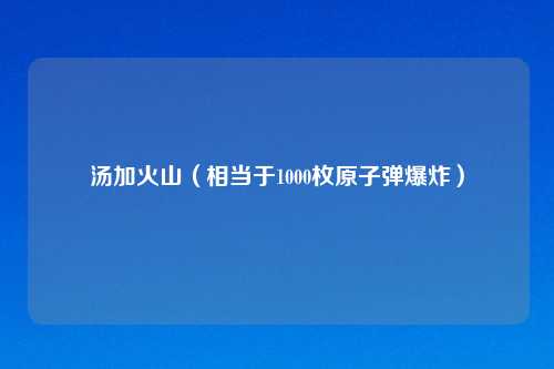 汤加火山（相当于1000枚原子弹爆炸）