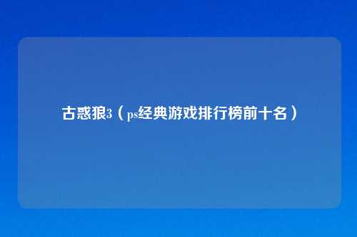古惑狼3(ps经典游戏排行榜前十名)