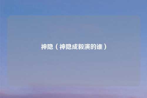 神隐（神隐成毅演的谁）