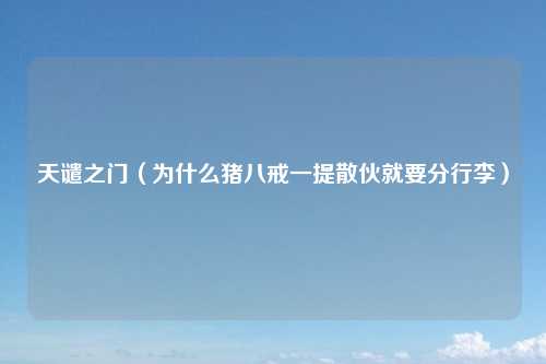 天谴之门（为什么猪八戒一提散伙就要分行李）