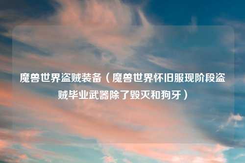 魔兽世界盗贼装备（魔兽世界怀旧服现阶段盗贼毕业武器除了毁灭和狗牙）