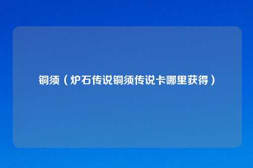 铜须(炉石传说铜须传说卡哪里获得)