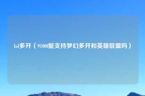 lol多开（9100f能支持梦幻多开和英雄联盟吗）