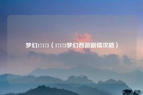 梦幻17173（17173梦幻西游剧情攻略）