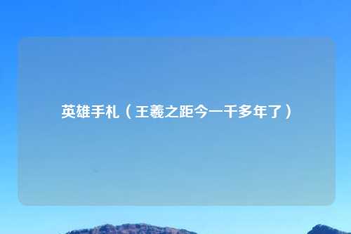 英雄手札（王羲之距今一千多年了）