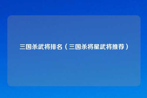 三国杀武将排名（三国杀将星武将推荐）