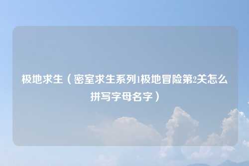 极地求生（密室求生系列1极地冒险第2关怎么拼写字母名字）