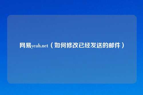 网易yeah.net(如何修改已经发送的邮件)