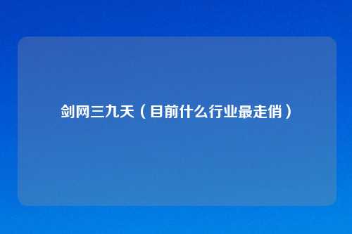 剑网三九天（目前什么行业最走俏）