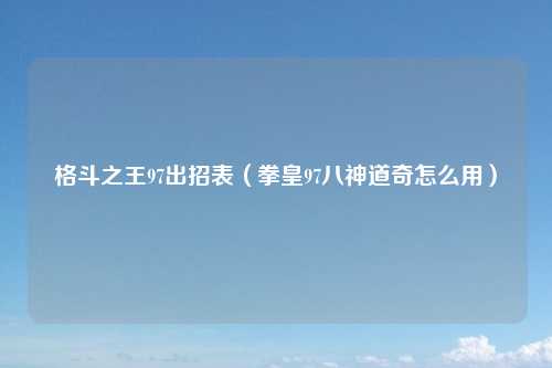格斗之王97出招表（拳皇97八神道奇怎么用）