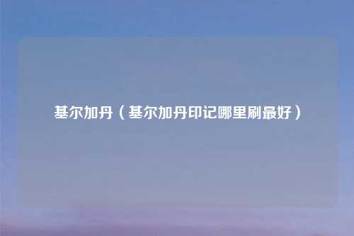 基尔加丹(基尔加丹印记哪里刷最好)