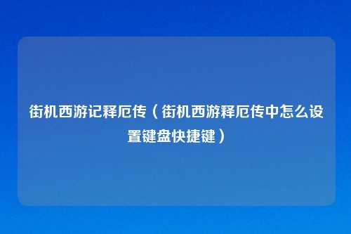 街机西游记释厄传（街机西游释厄传中怎么设置键盘快捷键）