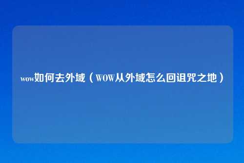 wow如何去外域（WOW从外域怎么回诅咒之地）