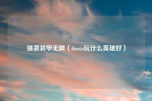 强袭装甲无限(duota玩什么英雄好)