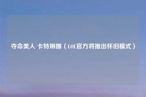 夺命美人 卡特琳娜（LOL官方将推出怀旧模式）