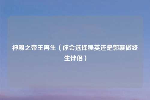 神雕之帝王再生（你会选择程英还是郭襄做终生伴侣）