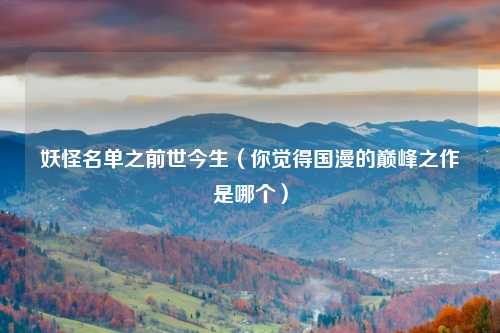 妖怪名单之前世今生(你觉得国漫的巅峰之作是哪个)