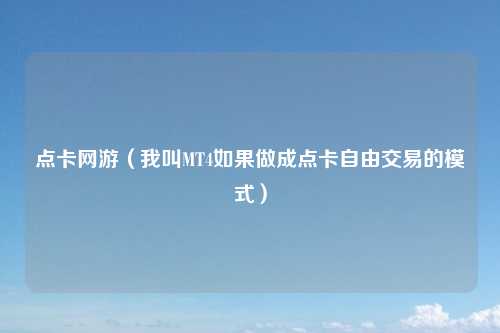 点卡网游（我叫MT4如果做成点卡自由交易的模式）