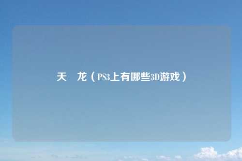 天廻龙（PS3上有哪些3D游戏）