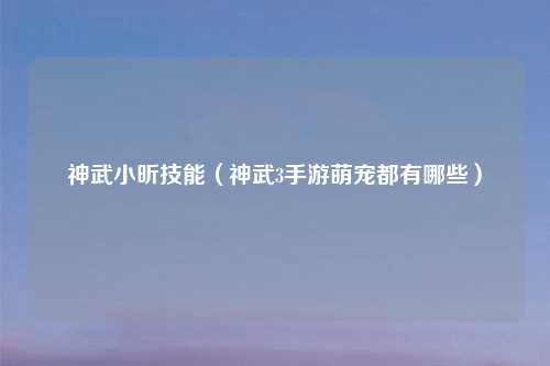 神武小昕技能（神武3手游萌宠都有哪些）