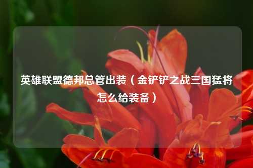 英雄联盟德邦总管出装（金铲铲之战三国猛将怎么给装备）