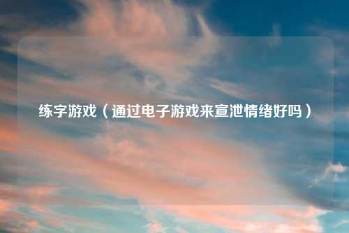 练字游戏（通过电子游戏来宣泄情绪好吗）