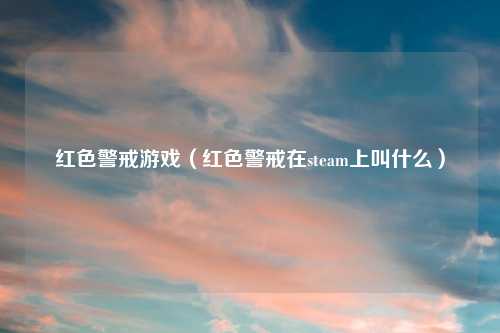 红色警戒游戏（红色警戒在steam上叫什么）