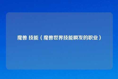 魔兽 技能（魔兽世界技能瞬发的职业）