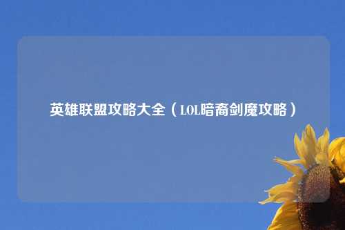 英雄联盟攻略大全（LOL暗裔剑魔攻略）