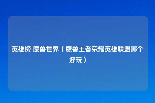 英雄榜 魔兽世界（魔兽王者荣耀英雄联盟哪个好玩）