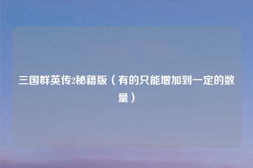 三国群英传2秘籍版（有的只能增加到一定的数量）