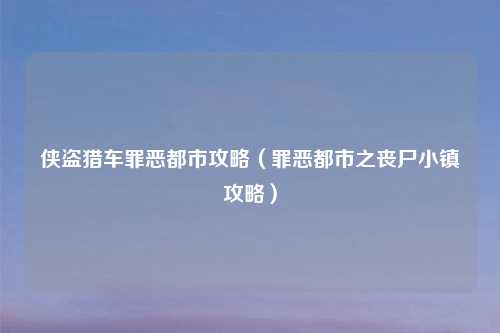 侠盗猎车罪恶都市攻略（罪恶都市之丧尸小镇攻略）