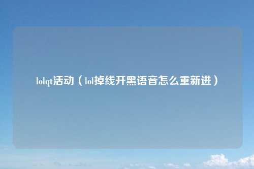 lolqt活动（lol掉线开黑语音怎么重新进）