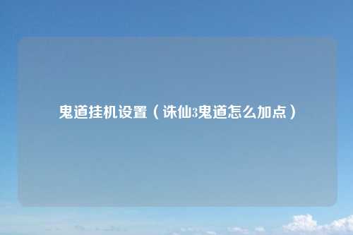 鬼道挂机设置（诛仙3鬼道怎么加点）