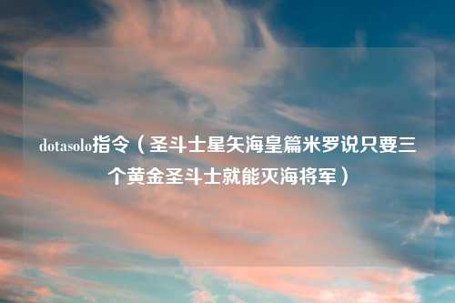 dotasolo指令（圣斗士星矢海皇篇米罗说只要三个黄金圣斗士就能灭海将军）