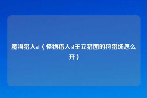 魔物猎人ol(怪物猎人ol王立猎团的狩猎场怎么开)