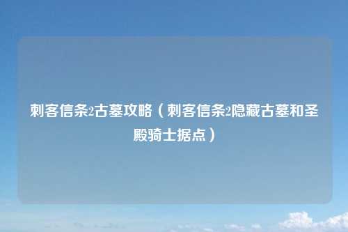 刺客信条2古墓攻略（刺客信条2隐藏古墓和圣殿骑士据点）